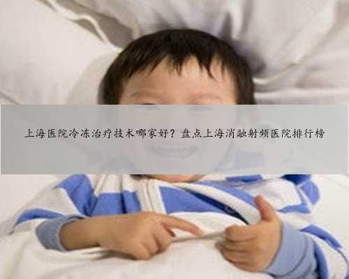 上海医院冷冻治疗技术哪家好？盘点上海消融射频医院排行榜